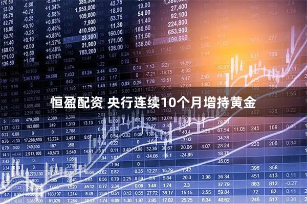 恒盈配资 央行连续10个月增持黄金