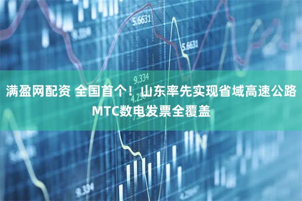满盈网配资 全国首个！山东率先实现省域高速公路MTC数电发票全覆盖
