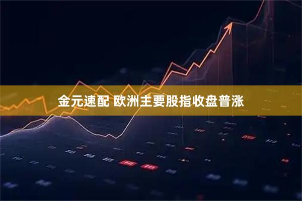 金元速配 欧洲主要股指收盘普涨