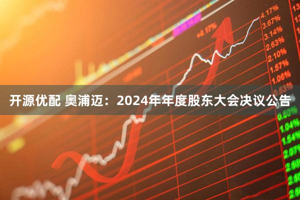 开源优配 奥浦迈：2024年年度股东大会决议公告