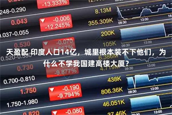 天盈配 印度人口14亿，城里根本装不下他们，为什么不学我国建高楼大厦？