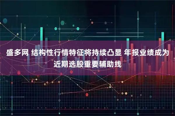 盛多网 结构性行情特征将持续凸显 年报业绩成为近期选股重要辅助线